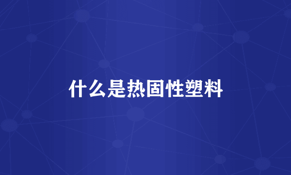 什么是热固性塑料
