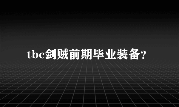 tbc剑贼前期毕业装备？