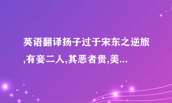 英语翻译扬子过于宋东之逆旅,有妾二人,其恶者贵,美者贱.扬子问其故,逆旅之父答曰：“美者自美,吾不知其美也；恶有自恶,吾