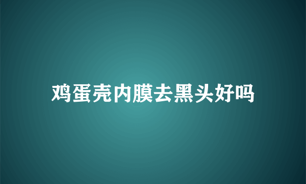 鸡蛋壳内膜去黑头好吗