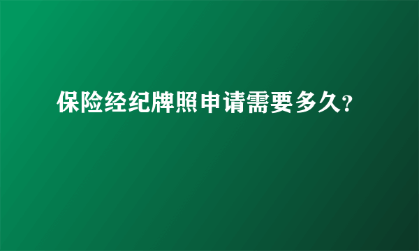 保险经纪牌照申请需要多久？