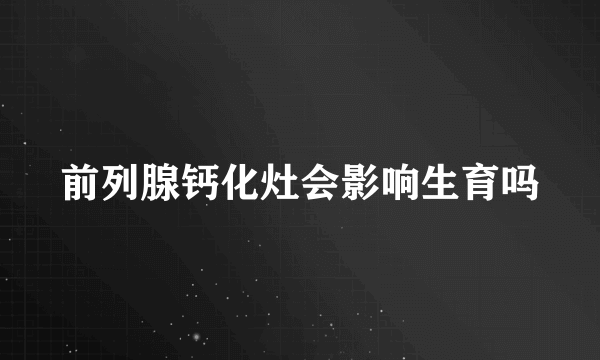 前列腺钙化灶会影响生育吗