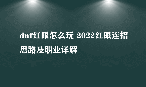 dnf红眼怎么玩 2022红眼连招思路及职业详解