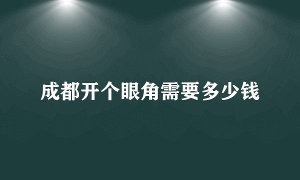 成都开个眼角需要多少钱