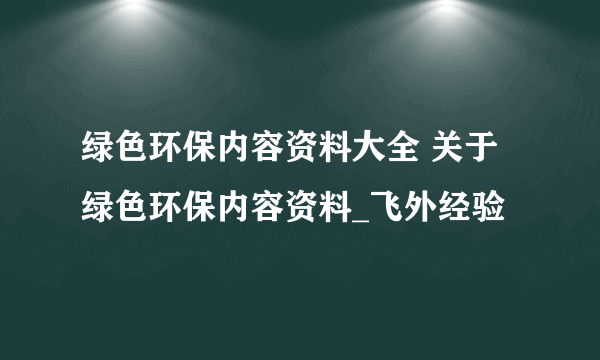 绿色环保内容资料大全 关于绿色环保内容资料_飞外经验