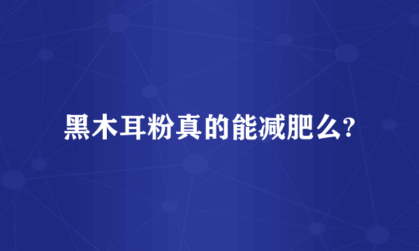 黑木耳粉真的能减肥么?