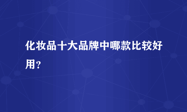 化妆品十大品牌中哪款比较好用？