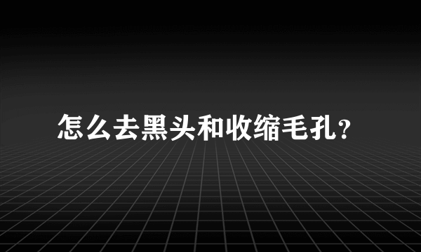 怎么去黑头和收缩毛孔？