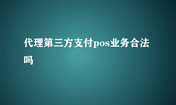 代理第三方支付pos业务合法吗