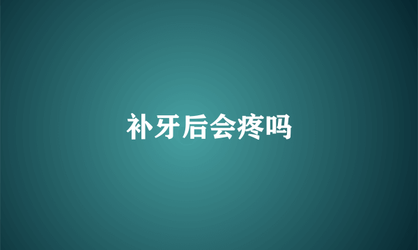 补牙后会疼吗