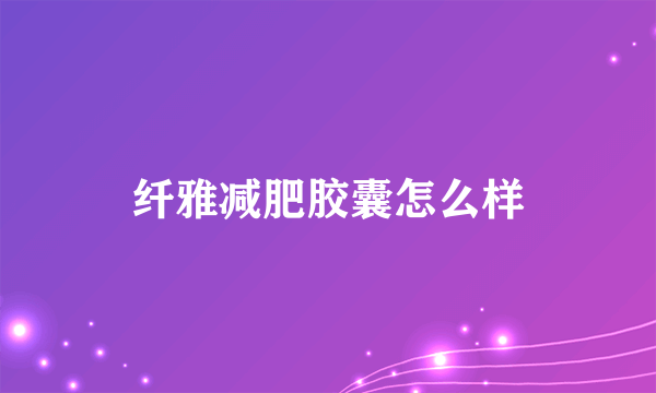 纤雅减肥胶囊怎么样