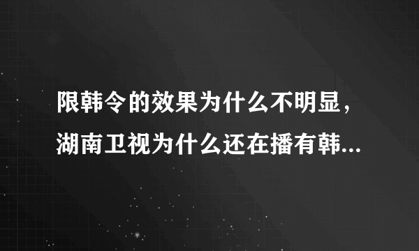 限韩令的效果为什么不明显，湖南卫视为什么还在播有韩国明星的综艺节目？