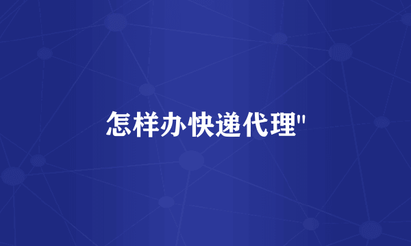 怎样办快递代理