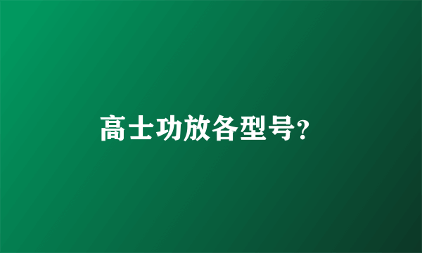 高士功放各型号？