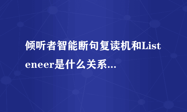 倾听者智能断句复读机和Listeneer是什么关系，哪一个公司的复读机好用?