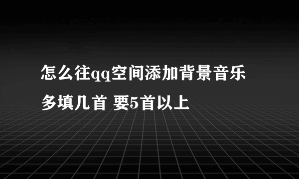 怎么往qq空间添加背景音乐 多填几首 要5首以上