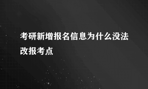 考研新增报名信息为什么没法改报考点