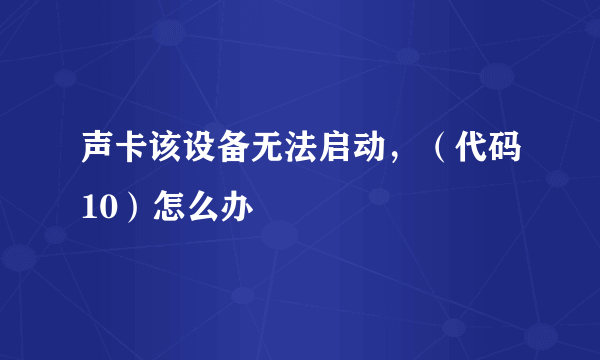 声卡该设备无法启动，（代码10）怎么办
