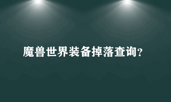 魔兽世界装备掉落查询？