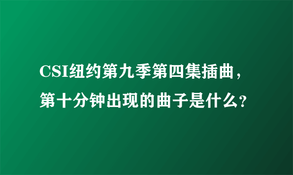 CSI纽约第九季第四集插曲，第十分钟出现的曲子是什么？