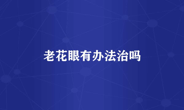 老花眼有办法治吗
