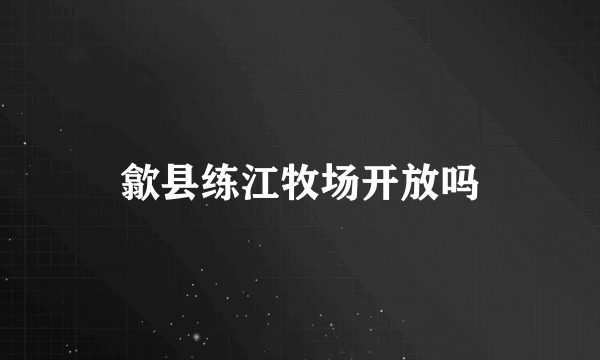 歙县练江牧场开放吗