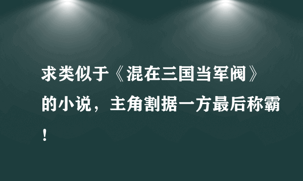 求类似于《混在三国当军阀》的小说，主角割据一方最后称霸！