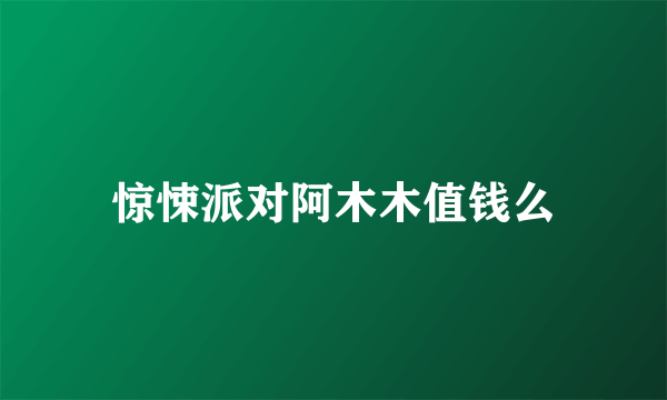 惊悚派对阿木木值钱么