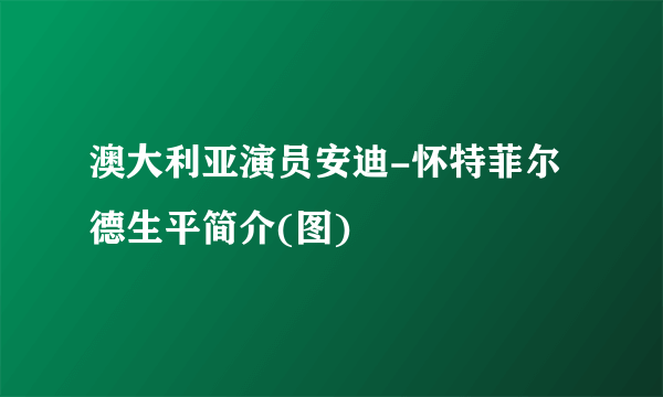 澳大利亚演员安迪-怀特菲尔德生平简介(图)