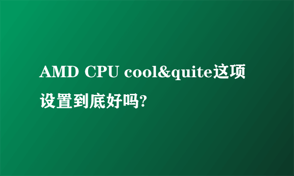AMD CPU cool&quite这项设置到底好吗?