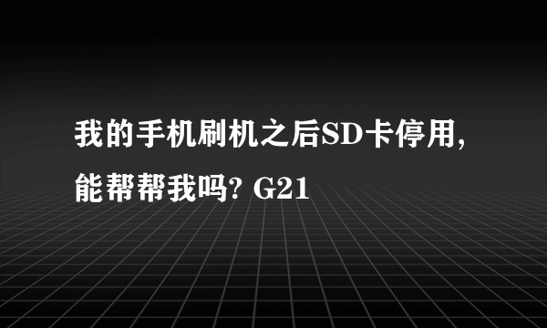 我的手机刷机之后SD卡停用, 能帮帮我吗? G21