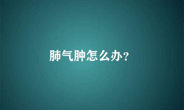 肺气肿怎么办？