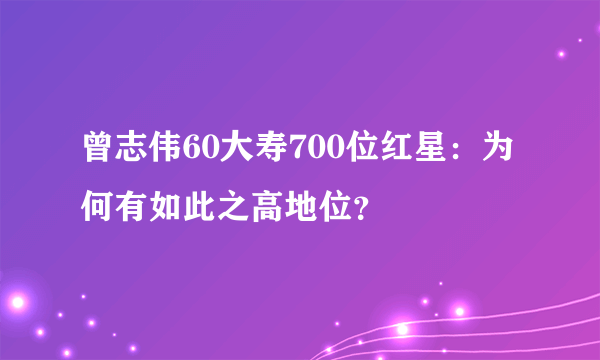 曾志伟60大寿700位红星：为何有如此之高地位？