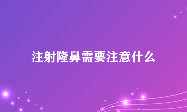 注射隆鼻需要注意什么