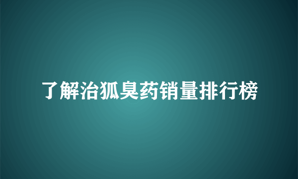 了解治狐臭药销量排行榜