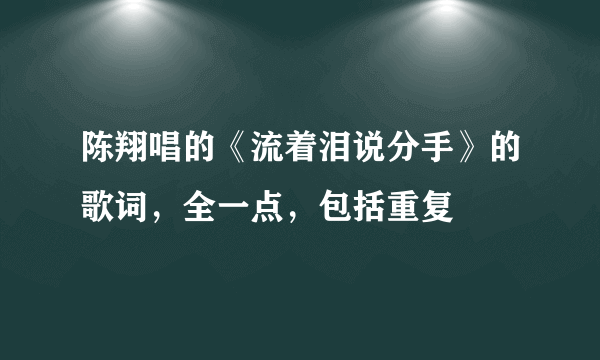 陈翔唱的《流着泪说分手》的歌词，全一点，包括重复