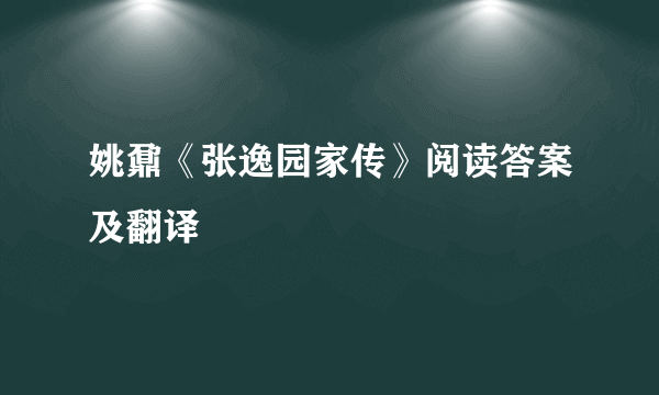 姚鼐《张逸园家传》阅读答案及翻译