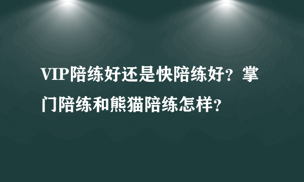 VIP陪练好还是快陪练好？掌门陪练和熊猫陪练怎样？