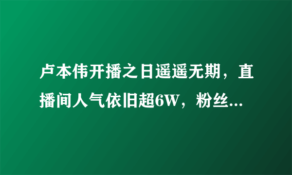 卢本伟开播之日遥遥无期，直播间人气依旧超6W，粉丝礼物不断