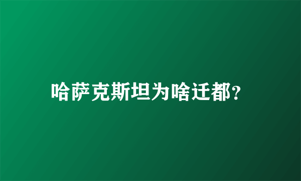 哈萨克斯坦为啥迁都？
