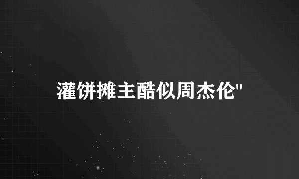 灌饼摊主酷似周杰伦