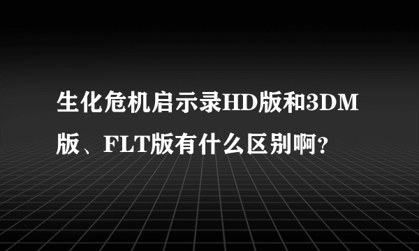 生化危机启示录HD版和3DM版、FLT版有什么区别啊？