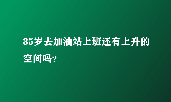 35岁去加油站上班还有上升的空间吗？