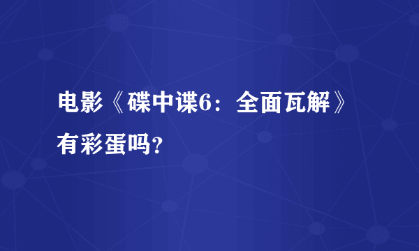 电影《碟中谍6：全面瓦解》有彩蛋吗？