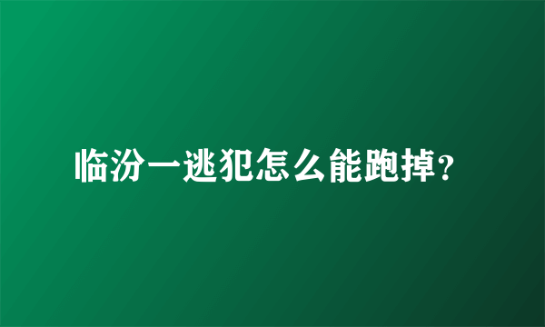临汾一逃犯怎么能跑掉？