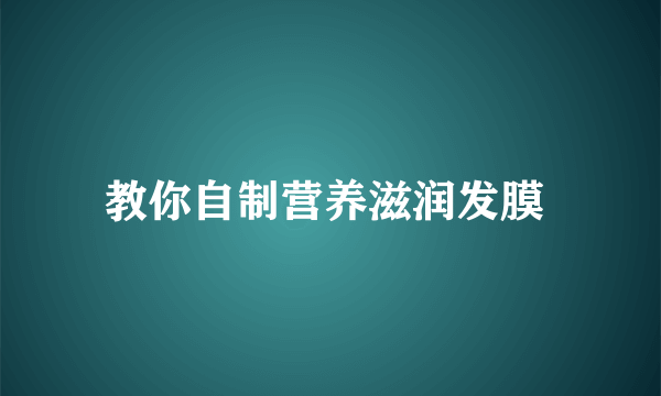 教你自制营养滋润发膜 