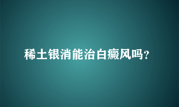 稀土银消能治白癜风吗？