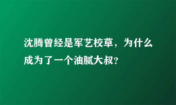 沈腾曾经是军艺校草，为什么成为了一个油腻大叔？
