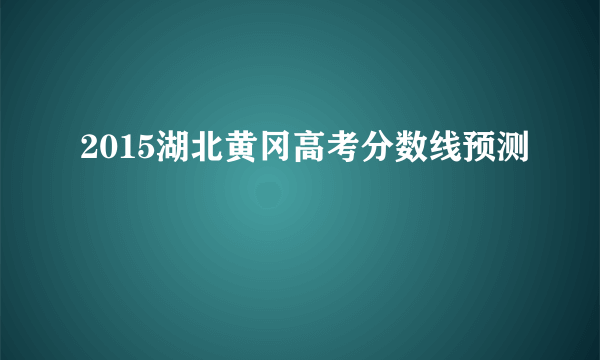 2015湖北黄冈高考分数线预测
