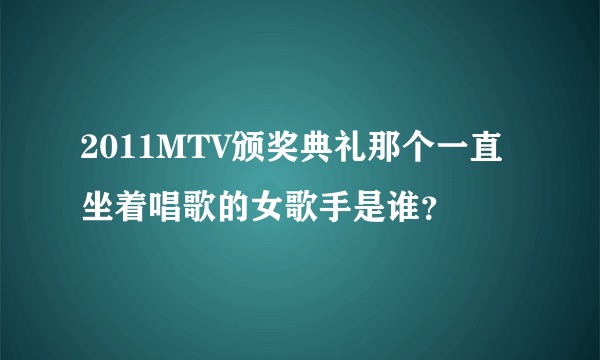 2011MTV颁奖典礼那个一直坐着唱歌的女歌手是谁？